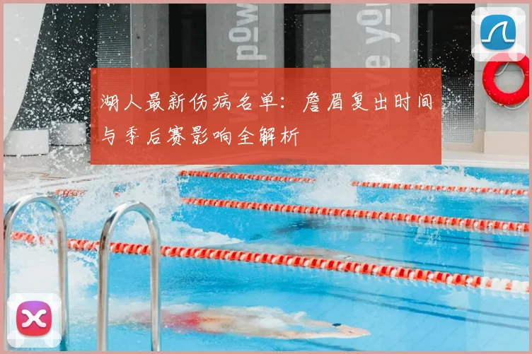 湖人最新伤病名单：詹眉复出时间与季后赛影响全解析