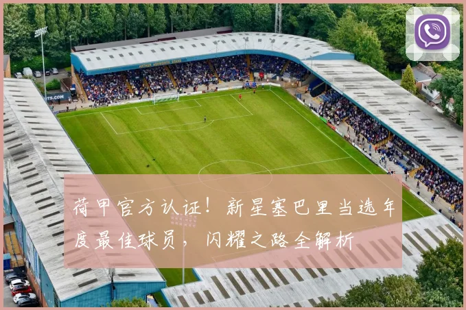 荷甲官方认证！新星塞巴里当选年度最佳球员，闪耀之路全解析