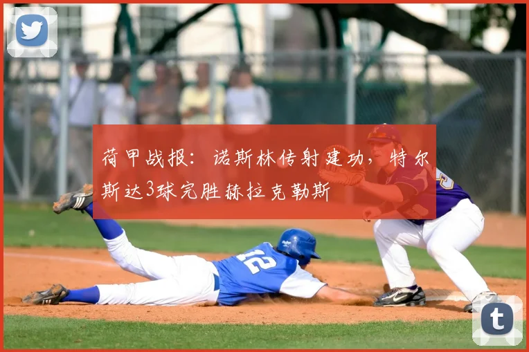 荷甲战报：诺斯林传射建功，特尔斯达3球完胜赫拉克勒斯
