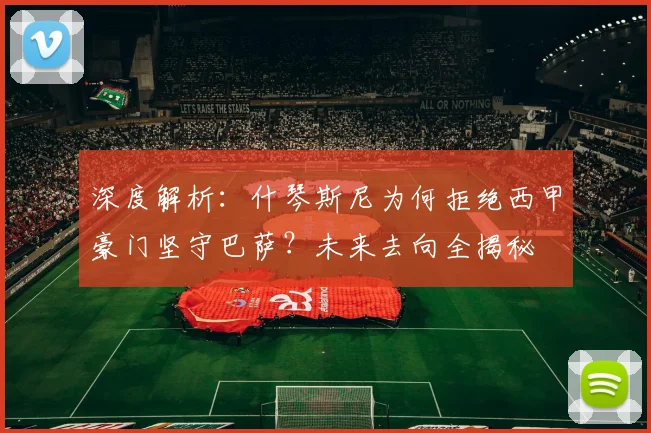 深度解析：什琴斯尼为何拒绝西甲豪门坚守巴萨？未来去向全揭秘