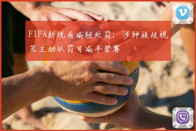 FIFA新规或减轻处罚：涉种族歧视若主动认罚可减半禁赛