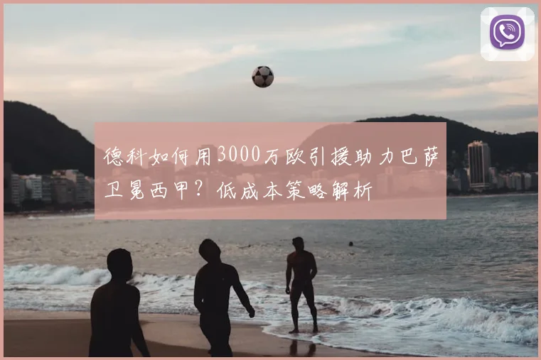 德科如何用3000万欧引援助力巴萨卫冕西甲？低成本策略解析