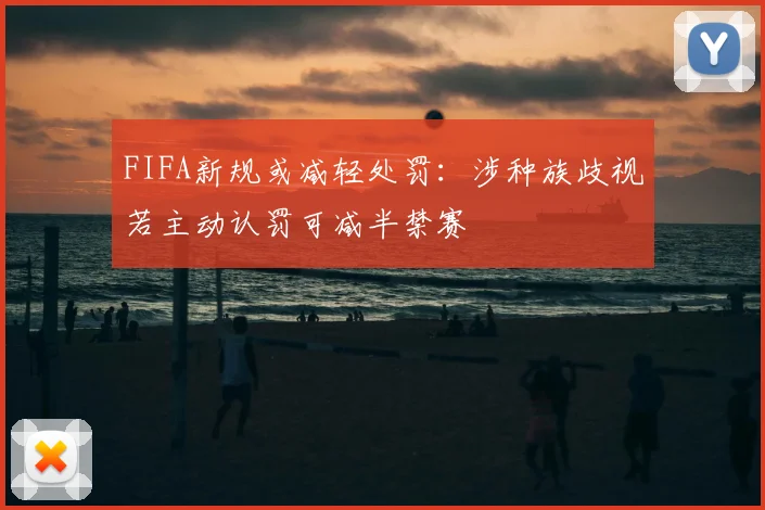 FIFA新规或减轻处罚:涉种族歧视若主动认罚可减半禁赛